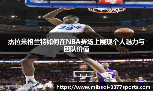 杰拉米格兰特如何在NBA赛场上展现个人魅力与团队价值