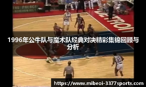 1996年公牛队与魔术队经典对决精彩集锦回顾与分析