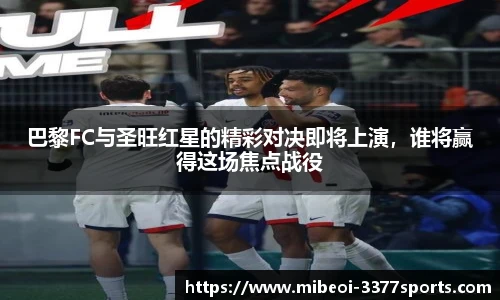 巴黎FC与圣旺红星的精彩对决即将上演，谁将赢得这场焦点战役