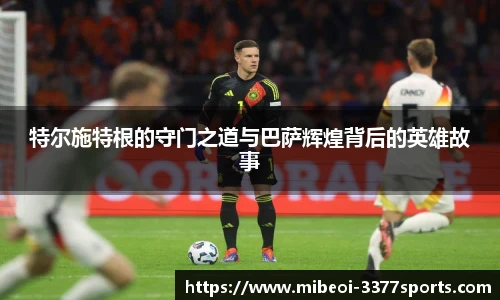 特尔施特根的守门之道与巴萨辉煌背后的英雄故事