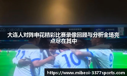 大连人对阵申花精彩比赛录像回顾与分析全场亮点尽在其中