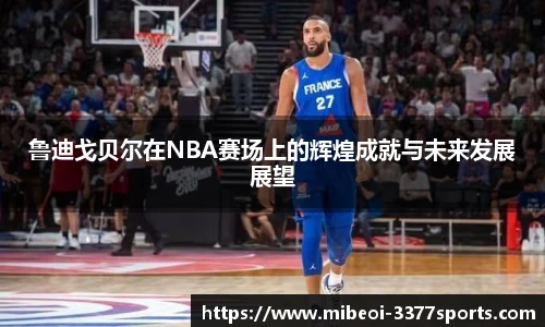 鲁迪戈贝尔在NBA赛场上的辉煌成就与未来发展展望