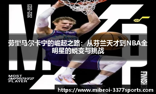 劳里马尔卡宁的崛起之路：从芬兰天才到NBA全明星的蜕变与挑战