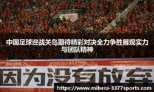 中国足球迎战关岛期待精彩对决全力争胜展现实力与团队精神